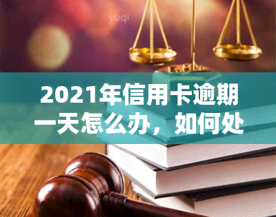 2021年信用卡逾期一天怎么办，如何处理2021年信用卡逾期一天的情况？