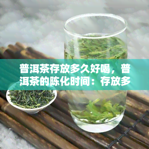 普洱茶存放多久好喝，普洱茶的陈化时间：存放多久口感？