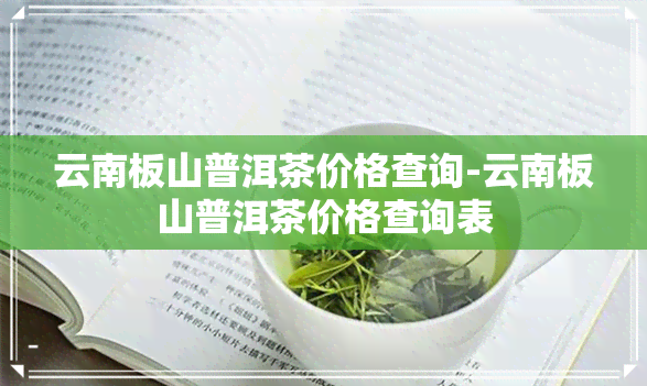 云南板山普洱茶价格查询-云南板山普洱茶价格查询表