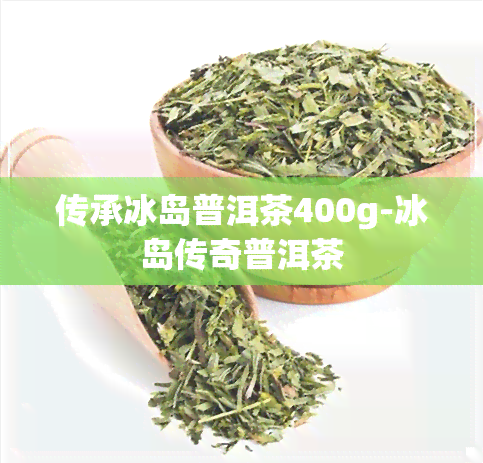 传承冰岛普洱茶400g-冰岛传奇普洱茶