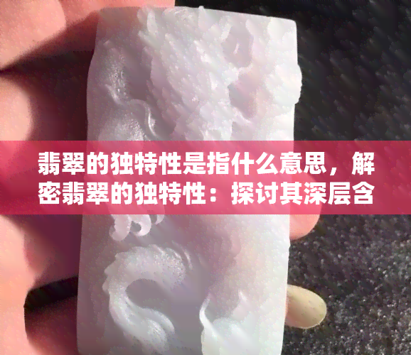 翡翠的独特性是指什么意思，解密翡翠的独特性：探讨其深层含义和价值