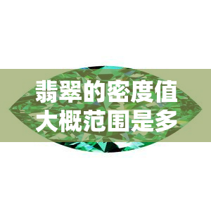 翡翠的密度值大概范围是多少？了解翡翠密度的标准与参考表