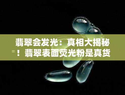 翡翠会发光：真相大揭秘！翡翠表面荧光粉是真货吗？一起探索翡翠的神奇荧光现象！