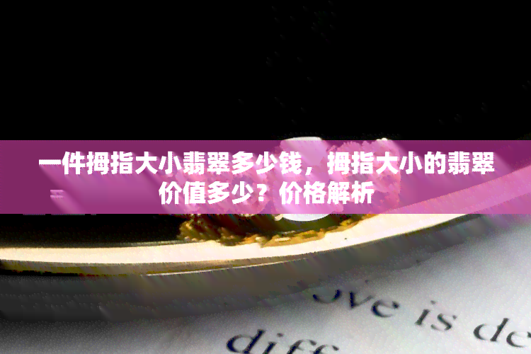 一件拇指大小翡翠多少钱，拇指大小的翡翠价值多少？价格解析