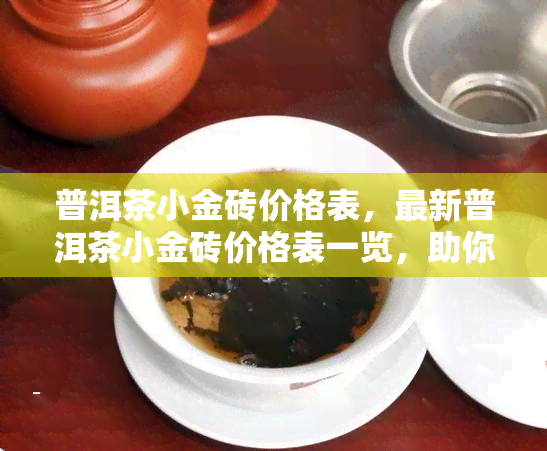 普洱茶小金砖价格表，最新普洱茶小金砖价格表一览，助你轻松选购！