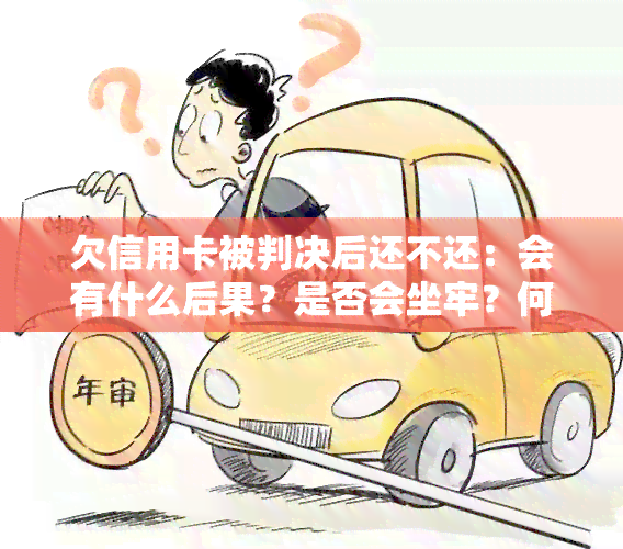 欠信用卡被判决后还不还：会有什么后果？是否会坐牢？何时执行？