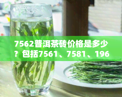 7562普洱茶砖价格是多少？包括7561、7581、1962等不同年份的云南普洱茶砖价格信息。