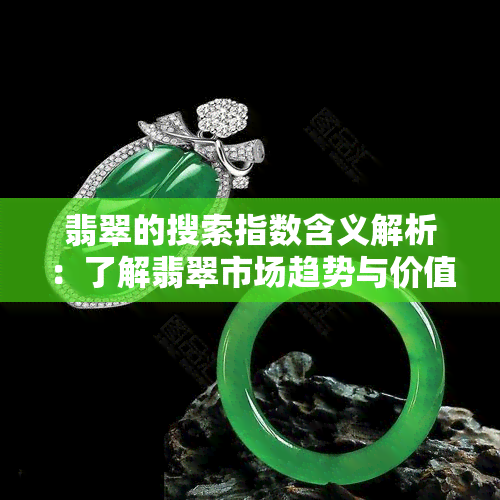 翡翠的搜索指数含义解析：了解翡翠市场趋势与价值