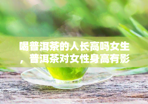 喝普洱茶的人长高吗女生，普洱茶对女性身高有影响吗？