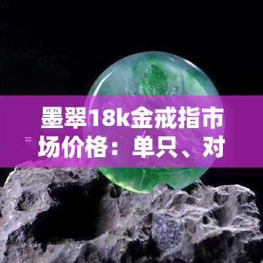 墨翠18k金戒指市场价格：单只、对戒、男女款式全包含