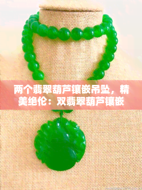 两个翡翠葫芦镶嵌吊坠，精美绝伦：双翡翠葫芦镶嵌吊坠，展现东方韵味