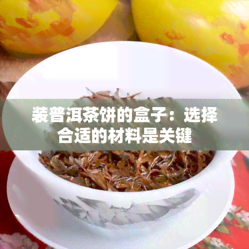 装普洱茶饼的盒子：选择合适的材料是关键