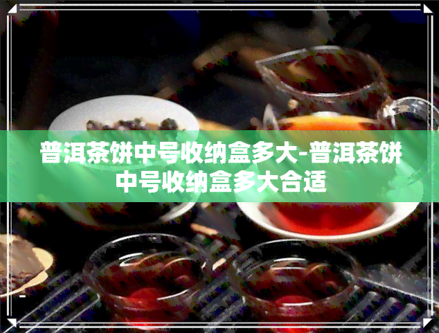 普洱茶饼中号收纳盒多大-普洱茶饼中号收纳盒多大合适