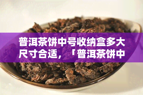 普洱茶饼中号收纳盒多大尺寸合适，「普洱茶饼中号收纳盒」多大尺寸最合适？