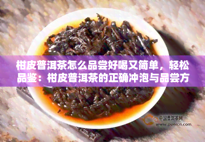 柑皮普洱茶怎么品尝好喝又简单，轻松品鉴：柑皮普洱茶的正确冲泡与品尝方法