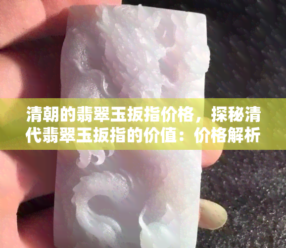 清朝的翡翠玉扳指价格，探秘清代翡翠玉扳指的价值：价格解析与收藏指南