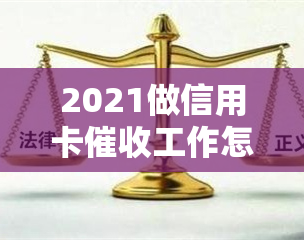 2021做信用卡工作怎么样，2021年从事信用卡工作：一份全面的评估和建议