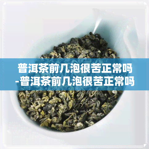 普洱茶前几泡很苦正常吗-普洱茶前几泡很苦正常吗能喝吗