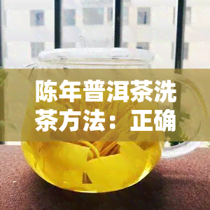 陈年普洱茶洗茶方法：正确步骤与次数解析