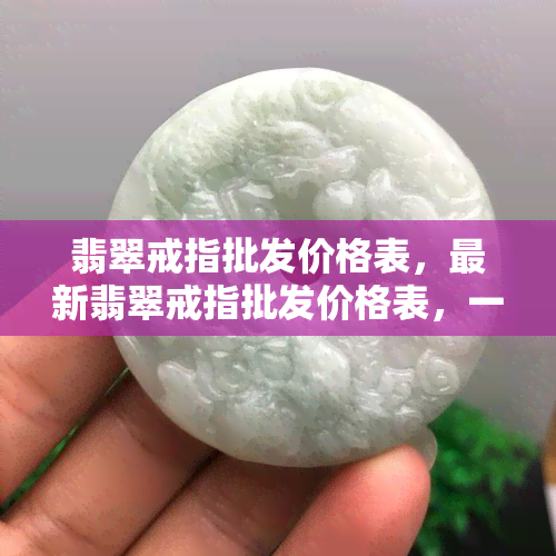 翡翠戒指批发价格表，最新翡翠戒指批发价格表，一手货源，让您轻松进货！