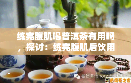 练完腹肌喝普洱茶有用吗，探讨：练完腹肌后饮用普洱茶是否有用？