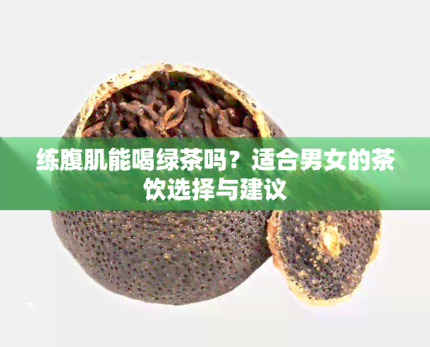 练腹肌能喝绿茶吗？适合男女的茶饮选择与建议