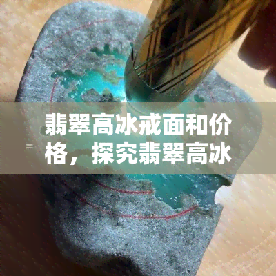 翡翠高冰戒面和价格，探究翡翠高冰戒面的价值：价格解析与选购建议