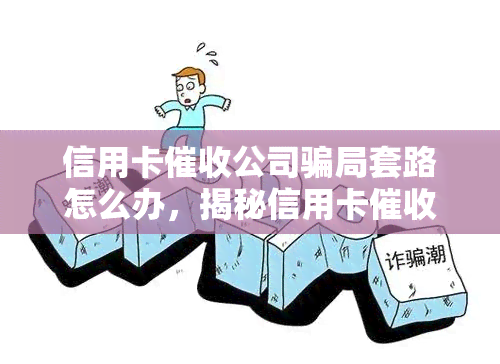 信用卡公司骗局套路怎么办，揭秘信用卡公司骗局套路，如何防范避免被骗