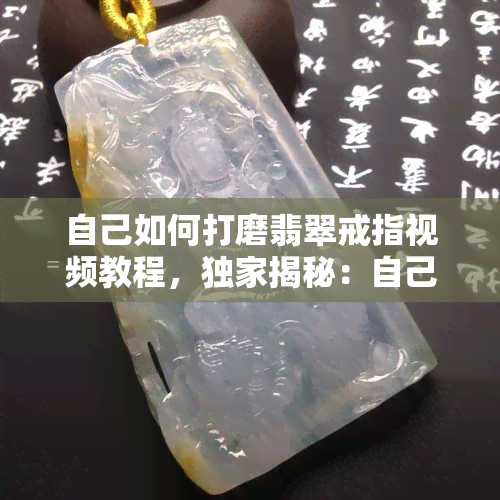 自己如何打磨翡翠戒指视频教程，独家揭秘：自己在家如何打磨出完美翡翠戒指的视频教程！