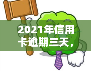 2021年信用卡逾期三天，警惕！2021年信用卡逾期三天可能带来的影响