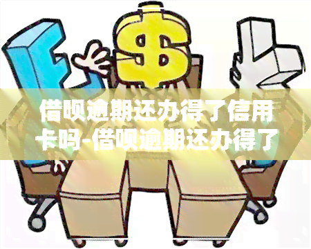 借呗逾期还办得了信用卡吗-借呗逾期还办得了信用卡吗安全吗