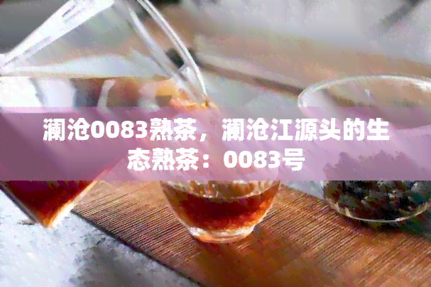 澜沧0083熟茶，澜沧江源头的生态熟茶：0083号