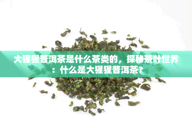 大猩猩普洱茶是什么茶类的，探秘茶叶世界：什么是大猩猩普洱茶？