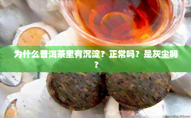 为什么普洱茶里有沉淀？正常吗？是灰尘吗？