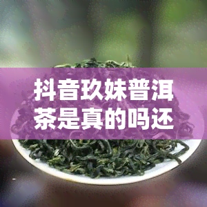 抖音玖妹普洱茶是真的吗还是假的，揭秘抖音网红玖妹普洱茶：是真的还是假的？