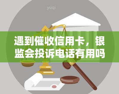 遇到信用卡，银监会投诉电话有用吗？教你如何有效投诉信用卡逾期、公司与银行