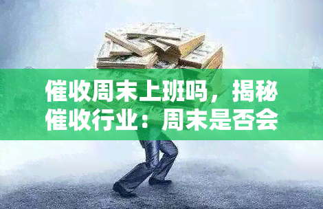 周末上班吗，揭秘行业：周末是否会有人上班？