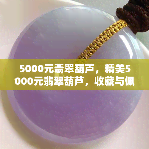 5000元翡翠葫芦，精美5000元翡翠葫芦，收藏与佩戴两相宜！