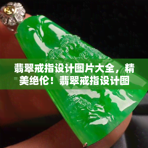 翡翠戒指设计图片大全，精美绝伦！翡翠戒指设计图片大全，让您一饱眼福！