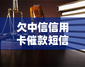 欠中信信用卡催款短信说要起诉是真的吗，真相揭秘：欠中信信用卡催款短信中声称的起诉是否真实存在？