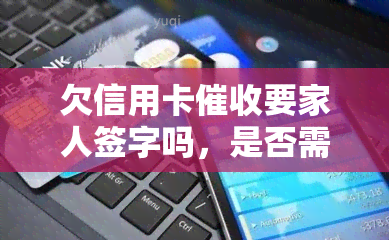 欠信用卡要家人签字吗，是否需要家人签字？了解信用卡的法律规定