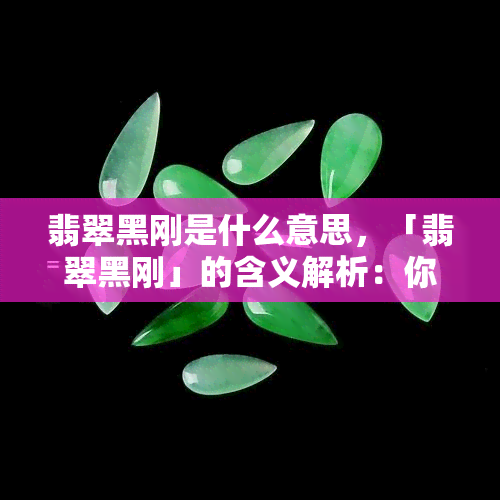 翡翠黑刚是什么意思，「翡翠黑刚」的含义解析：你不可不知的神秘符号！