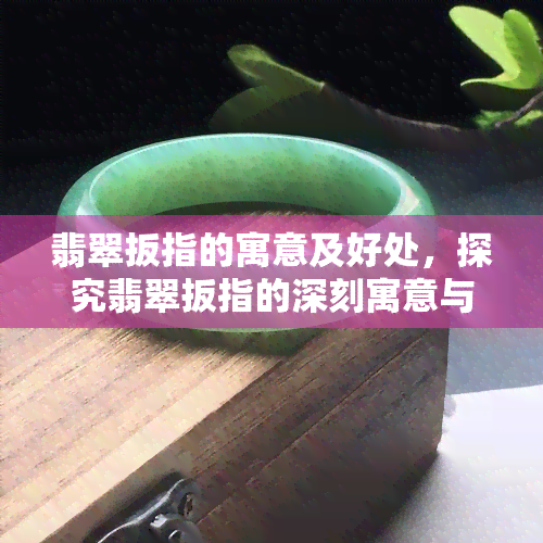 翡翠扳指的寓意及好处，探究翡翠扳指的深刻寓意与多重益处