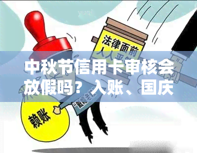 中秋节信用卡审核会放假吗？入账、国庆审核、节假日影响、能否办理、清明放假、国庆审核时间