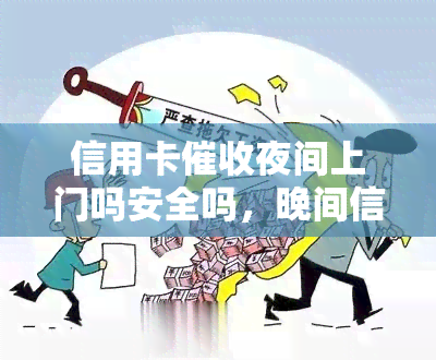 信用卡夜间上门吗安全吗，晚间信用卡是否安全？你需要了解的事项