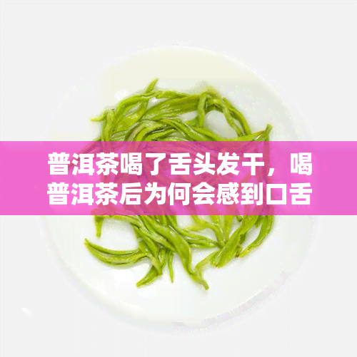 普洱茶喝了舌头发干，喝普洱茶后为何会感到口舌干燥？