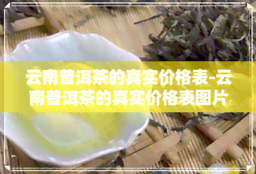 云南普洱茶的真实价格表-云南普洱茶的真实价格表图片