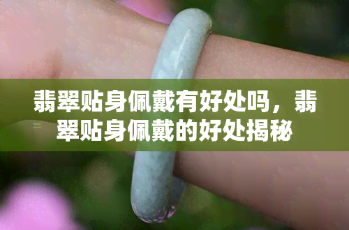 翡翠贴身佩戴有好处吗，翡翠贴身佩戴的好处揭秘