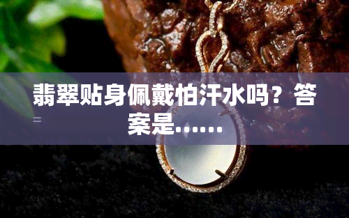 翡翠贴身佩戴怕汗水吗？答案是……