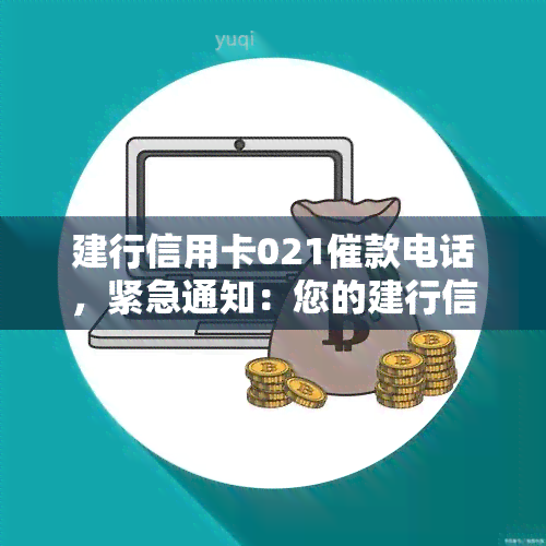 建行信用卡021催款电话，紧急通知：您的建行信用卡出现欠款，催款电话为021，请尽快处理！